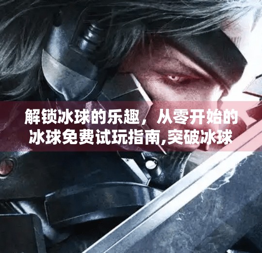解锁冰球的乐趣，从零开始的冰球免费试玩指南,突破冰球免费试玩