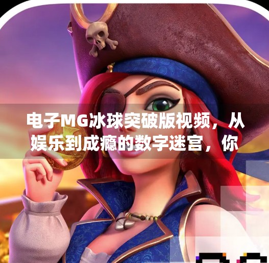 电子MG冰球突破版视频，从娱乐到成瘾的数字迷宫，你真的了解它吗？电子mg冰球突破版视频