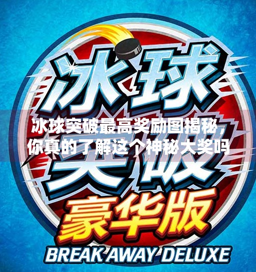 冰球突破最高奖励图揭秘，你真的了解这个神秘大奖吗？冰球突破最高奖励图