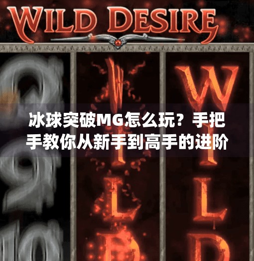 冰球突破MG怎么玩？手把手教你从新手到高手的进阶攻略！冰球突破mg怎么玩的