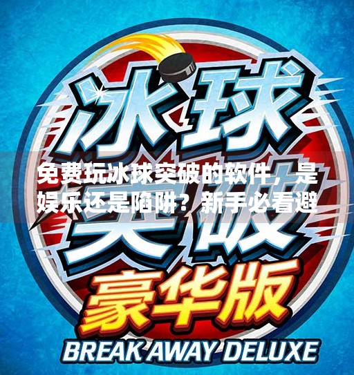 免费玩冰球突破的软件，是娱乐还是陷阱？新手必看避坑指南！免费玩冰球突破的软件