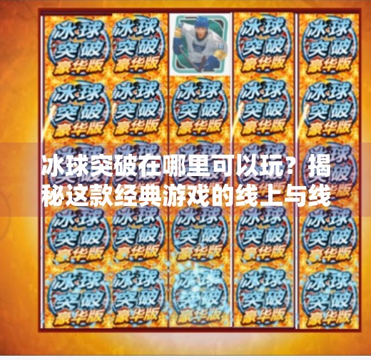 冰球突破在哪里可以玩？揭秘这款经典游戏的线上与线下玩法全攻略！冰球突破在哪里可以玩
