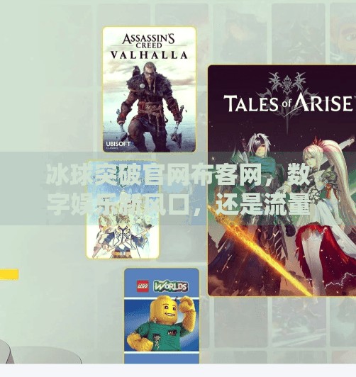 冰球突破官网布客网,数字娱乐新风口,还是流量陷阱?冰球突破官网布客网
