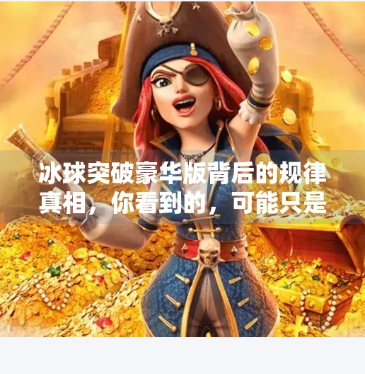 冰球突破豪华版背后的规律真相，你看到的，可能只是算法精心设计的陷阱！冰球突破豪华版 规律