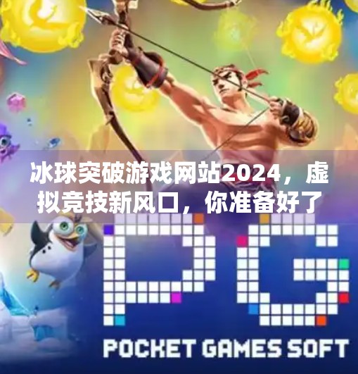 冰球突破游戏网站2024，虚拟竞技新风口，你准备好了吗？冰球突破游戏网站2024