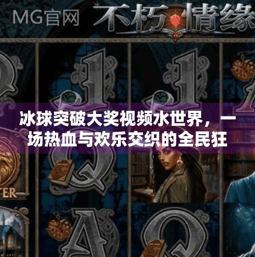 冰球突破大奖视频水世界,一场热血与欢乐交织的全民狂欢,冰球突破大奖视频水世界