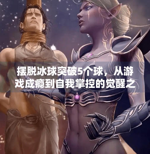 摆脱冰球突破5个球，从游戏成瘾到自我掌控的觉醒之路,摆脱冰球突破5个球