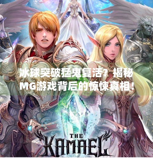 冰球突破猛鬼复活？揭秘MG游戏背后的惊悚真相！mg冰球突破猛鬼复活