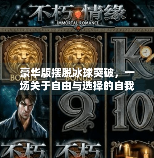 豪华版摆脱冰球突破，一场关于自由与选择的自我觉醒,豪华版摆脱冰球突破