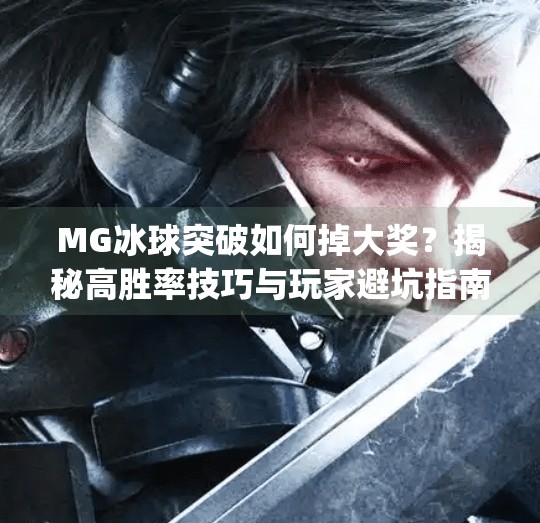 MG冰球突破如何掉大奖?揭秘高胜率技巧与玩家避坑指南!mg冰球突破如何掉大奖