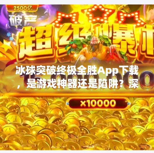 冰球突破终极全胜App下载,是游戏神器还是陷阱?深度解析背后的真相!冰球突破终极全胜app下载