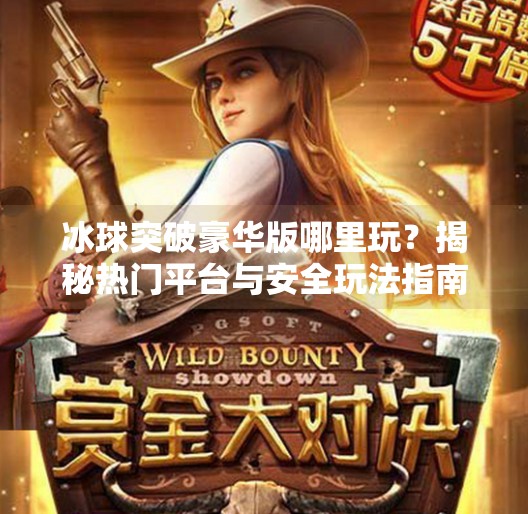 冰球突破豪华版哪里玩?揭秘热门平台与安全玩法指南!哪个网站玩冰球突破豪华