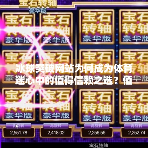 冰球突破网站为何成为体育迷心中的值得信赖之选?值得信赖的冰球突破网站