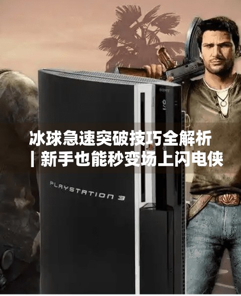 冰球急速突破技巧全解析|新手也能秒变场上闪电侠!冰球急速突破视频教程