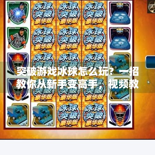 突破游戏冰球怎么玩?一招教你从新手变高手,视频教程全解析!突破游戏冰球怎么玩视频