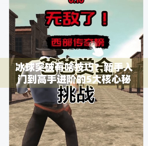 冰球突破有啥技巧?新手入门到高手进阶的5大核心秘诀,看完少走3年弯路!冰球突破有啥技巧么