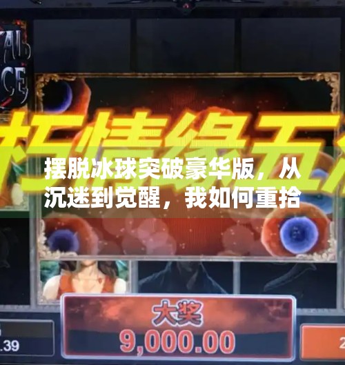 摆脱冰球突破豪华版，从沉迷到觉醒，我如何重拾生活的掌控感,摆脱冰球突破豪华版