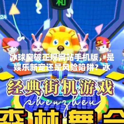 冰球突破正规网站手机版,是娱乐新宠还是风险陷阱?冰球突破正规网站手机版