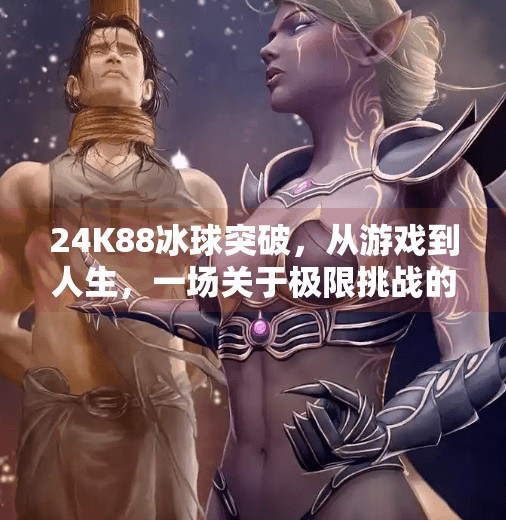 24K88冰球突破,从游戏到人生,一场关于极限挑战的沉浸式体验,24k88冰球突破