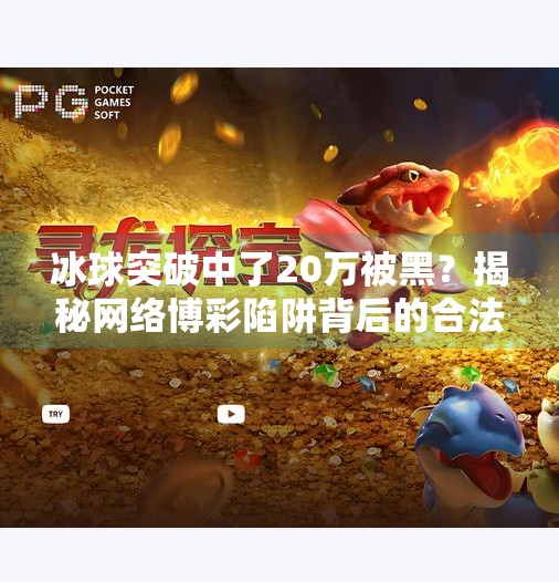 冰球突破中了20万被黑?揭秘网络博彩陷阱背后的合法骗局!冰球突破中了20万被黑