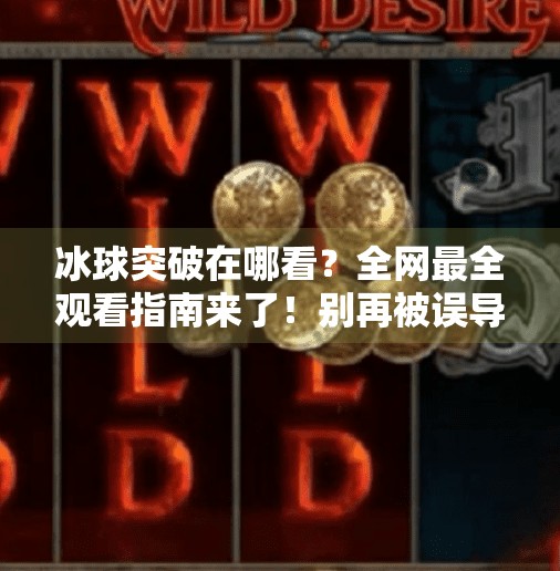冰球突破在哪看?全网最全观看指南来了!别再被误导了!冰球突破在哪个网站看到