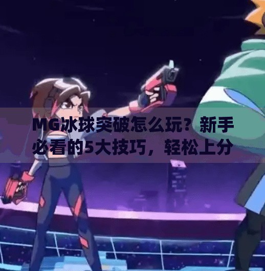 MG冰球突破怎么玩?新手必看的5大技巧,轻松上分不翻车!mg冰球突破有什么技巧