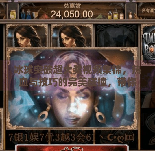 冰球突破超大奖视频集锦,热血与技巧的完美碰撞,带你见证冰上奇迹!冰球突破超大奖视频集锦