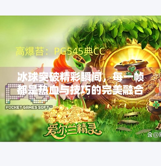 冰球突破精彩瞬间,每一帧都是热血与技巧的完美融合!冰球突破精彩图片