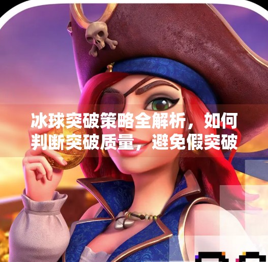 冰球突破策略全解析,如何判断突破质量,避免假突破陷阱?如何判断冰球突破好坏呢