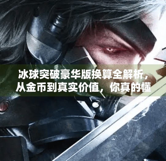 冰球突破豪华版换算全解析,从金币到真实价值,你真的懂这个游戏的财富密码吗?冰球突破豪华版换算