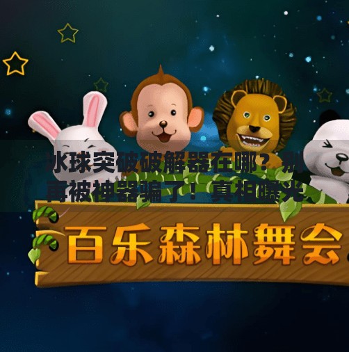 冰球突破破解器在哪?别再被神器骗了!真相曝光!冰球突破破解器在哪