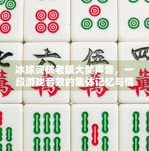 冰球突破老版大奖声音,一段游戏音效的集体记忆与情感共鸣,冰球突破老版大奖声音