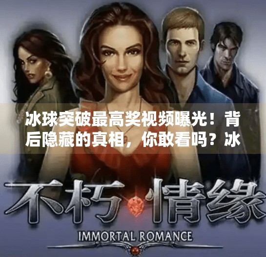 冰球突破最高奖视频曝光!背后隐藏的真相,你敢看吗?冰球突破最高奖视频