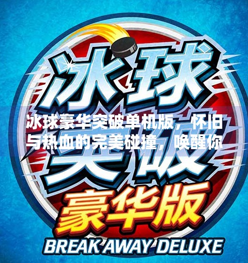 冰球豪华突破单机版,怀旧与热血的完美碰撞,唤醒你沉睡的竞技魂!冰球豪华突破单机版