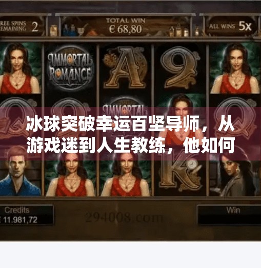 冰球突破幸运百坚导师,从游戏迷到人生教练,他如何用运气改变千万人的命运?冰球突破幸运百搭导师