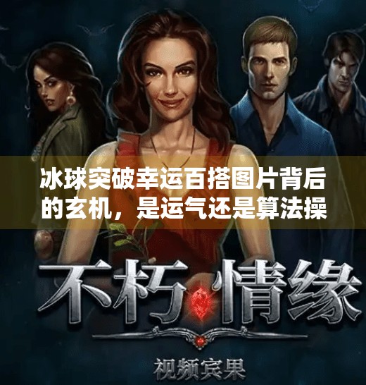 冰球突破幸运百搭图片背后的玄机，是运气还是算法操控？冰球突破幸运百搭图片