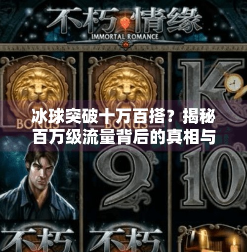 冰球突破十万百搭？揭秘百万级流量背后的真相与冷思考,冰球突破十万百搭