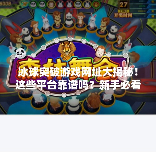 冰球突破游戏网址大揭秘!这些平台靠谱吗?新手必看避坑指南!有冰球突破的网址吗