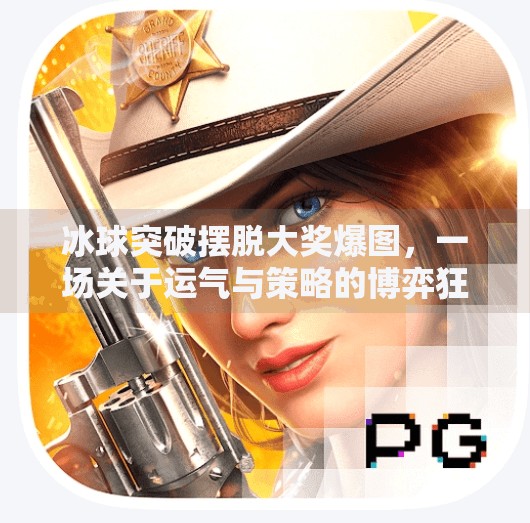 冰球突破摆脱大奖爆图，一场关于运气与策略的博弈狂欢,冰球突破摆脱大奖爆图
