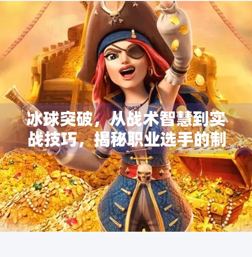 冰球突破，从战术智慧到实战技巧，揭秘职业选手的制胜之道,冰球突破的原则与技巧