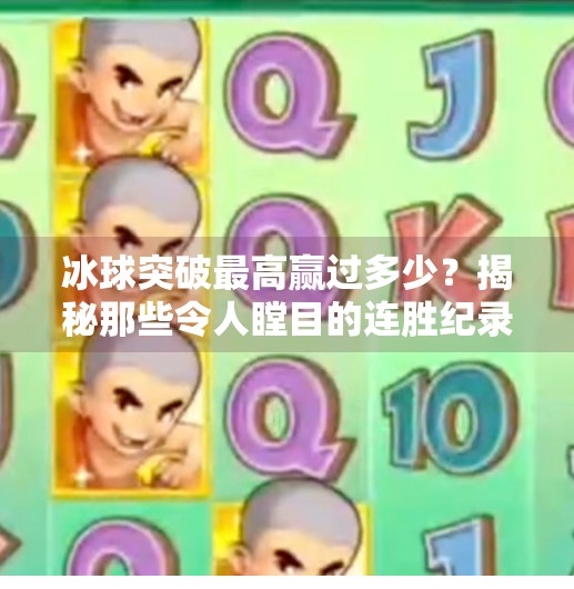 冰球突破最高赢过多少?揭秘那些令人瞠目的连胜纪录!冰球突破最高赢过多少
