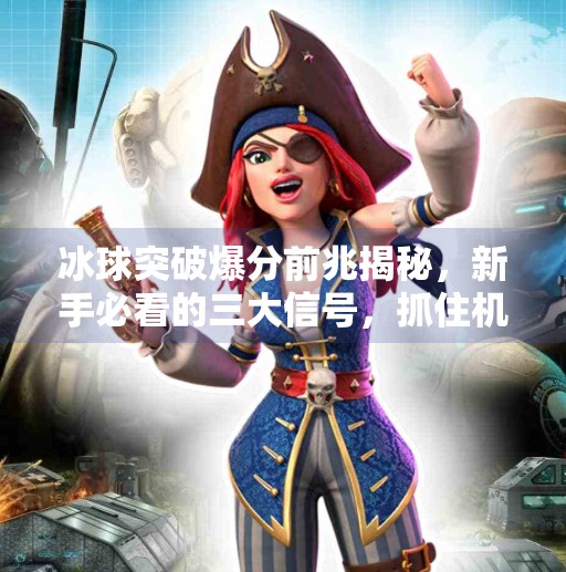 冰球突破爆分前兆揭秘,新手必看的三大信号,抓住机会赢翻盘!冰球突破爆分前兆