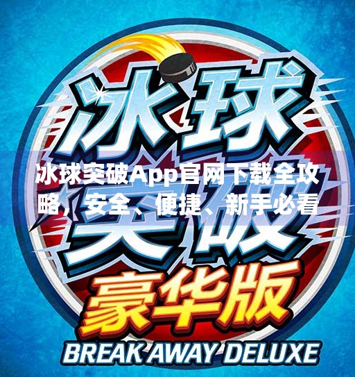 冰球突破App官网下载全攻略,安全、便捷、新手必看指南!冰球突破app官网下载