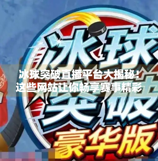 冰球突破直播平台大揭秘!这些网站让你畅享赛事精彩瞬间!冰球突破哪个网站可以看
