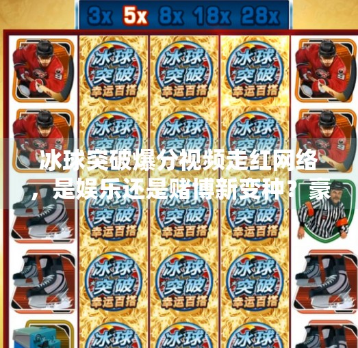 冰球突破爆分视频走红网络，是娱乐还是赌博新变种？豪华冰球突破爆分视频