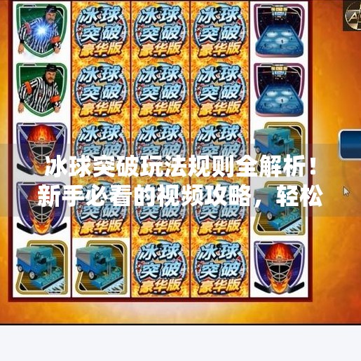 冰球突破玩法规则全解析!新手必看的视频攻略,轻松上手不踩坑!冰球突破玩法规则视频