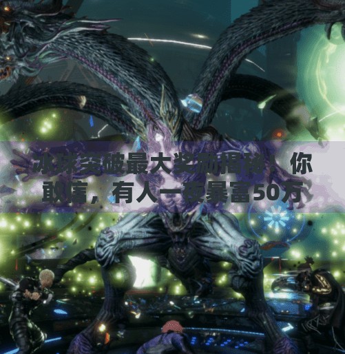 冰球突破最大奖励揭秘！你敢信，有人一夜暴富50万？冰球突破最大奖励是多少