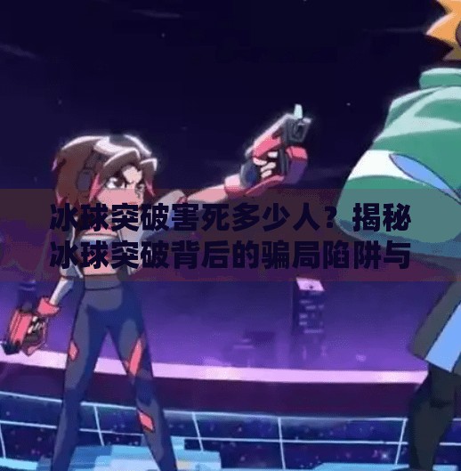 冰球突破害死多少人？揭秘冰球突破背后的骗局陷阱与血泪教训,冰球突破害死多少人?