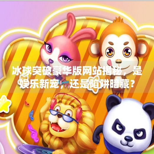 冰球突破豪华版网站揭秘，是娱乐新宠，还是陷阱暗藏？mg冰球突破豪华版网站