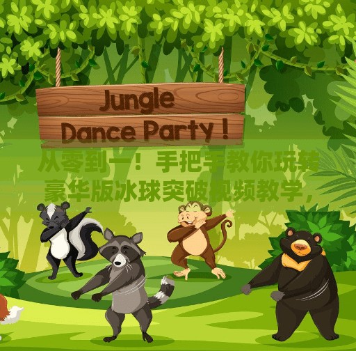 从零到一！手把手教你玩转豪华版冰球突破视频教学，轻松上手不踩坑！豪华版冰球突破视频教学